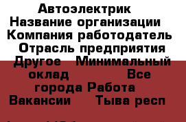 Автоэлектрик › Название организации ­ Компания-работодатель › Отрасль предприятия ­ Другое › Минимальный оклад ­ 70 000 - Все города Работа » Вакансии   . Тыва респ.